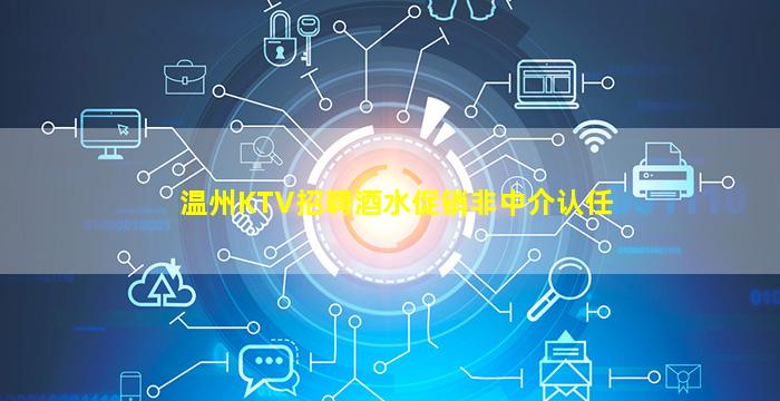 温州KTV招聘酒水促销非中介认任